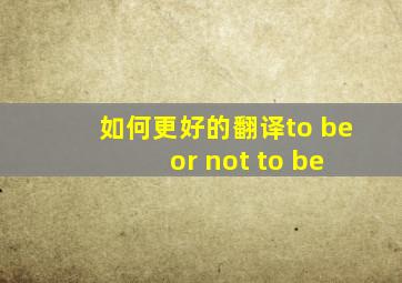 如何更好的翻译to be or not to be